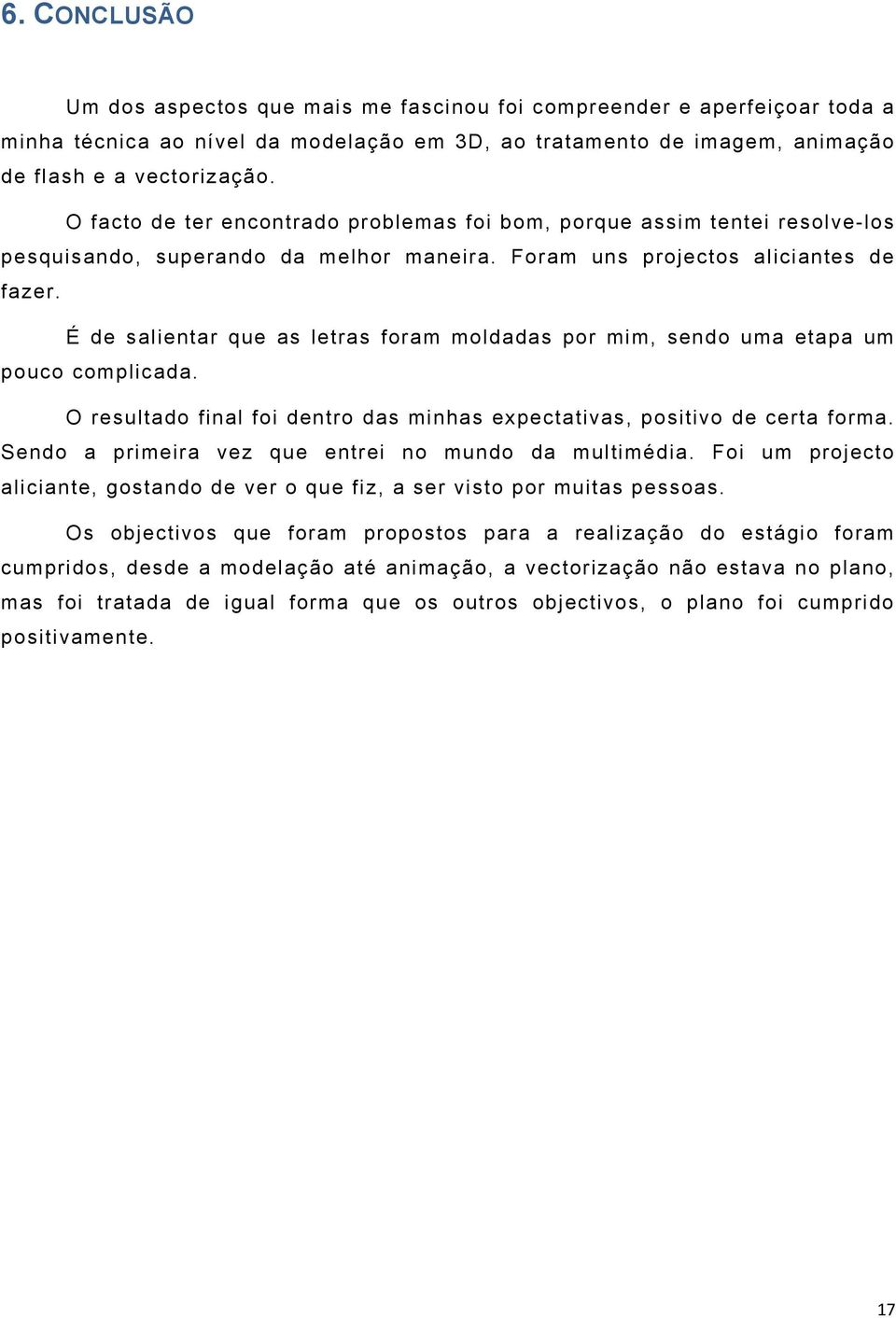 É de salientar que as letras foram moldadas por mim, sendo uma etapa um pouco complicada. O resultado final foi dentro das minhas expectativas, positivo de certa forma.