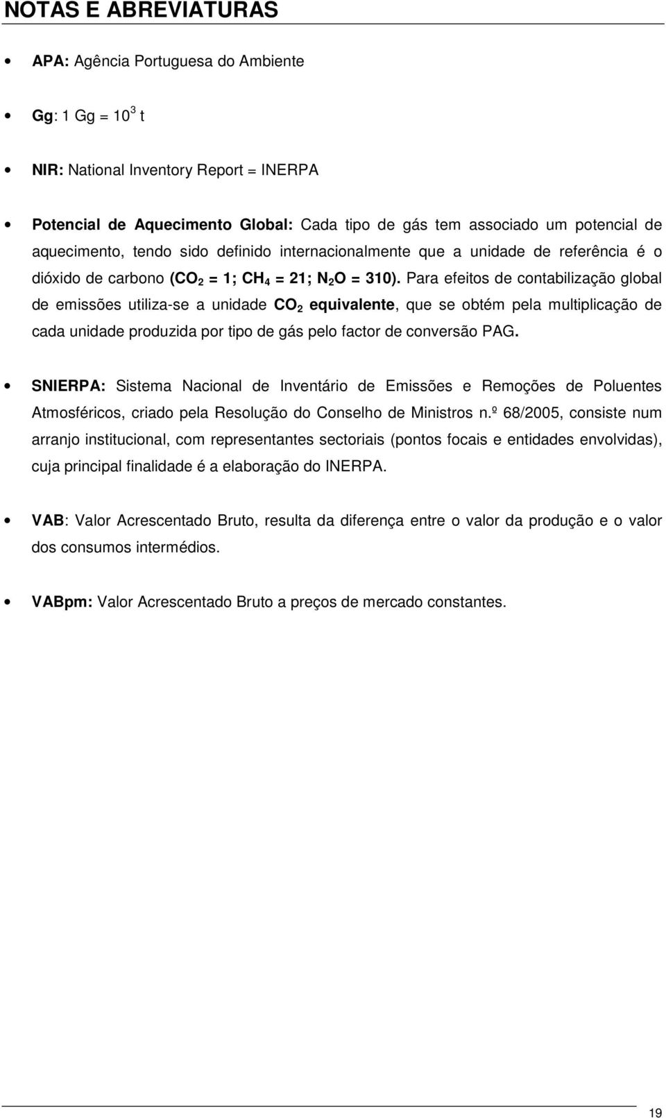 Para efeitos de contabilização global de emissões utiliza-se a unidade CO 2 equivalente, que se obtém pela multiplicação de cada unidade produzida por tipo de gás pelo factor de conversão PAG.