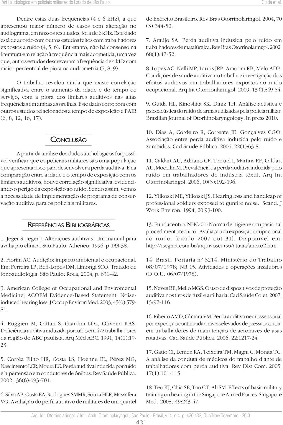 Entretanto, não há consenso na literatura em relação à frequência mais acometida, uma vez que, outros estudos descreveram a frequência de 4 khz com maior percentual de piora na audiometria (7, 8, 9).