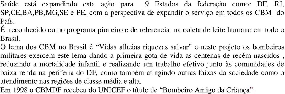 O lema dos CBM no Brasil é Vidas alheias riquezas salvar e neste projeto os bombeiros militares exercem este lema dando a primeira gota de vida as centenas de recém nascidos,