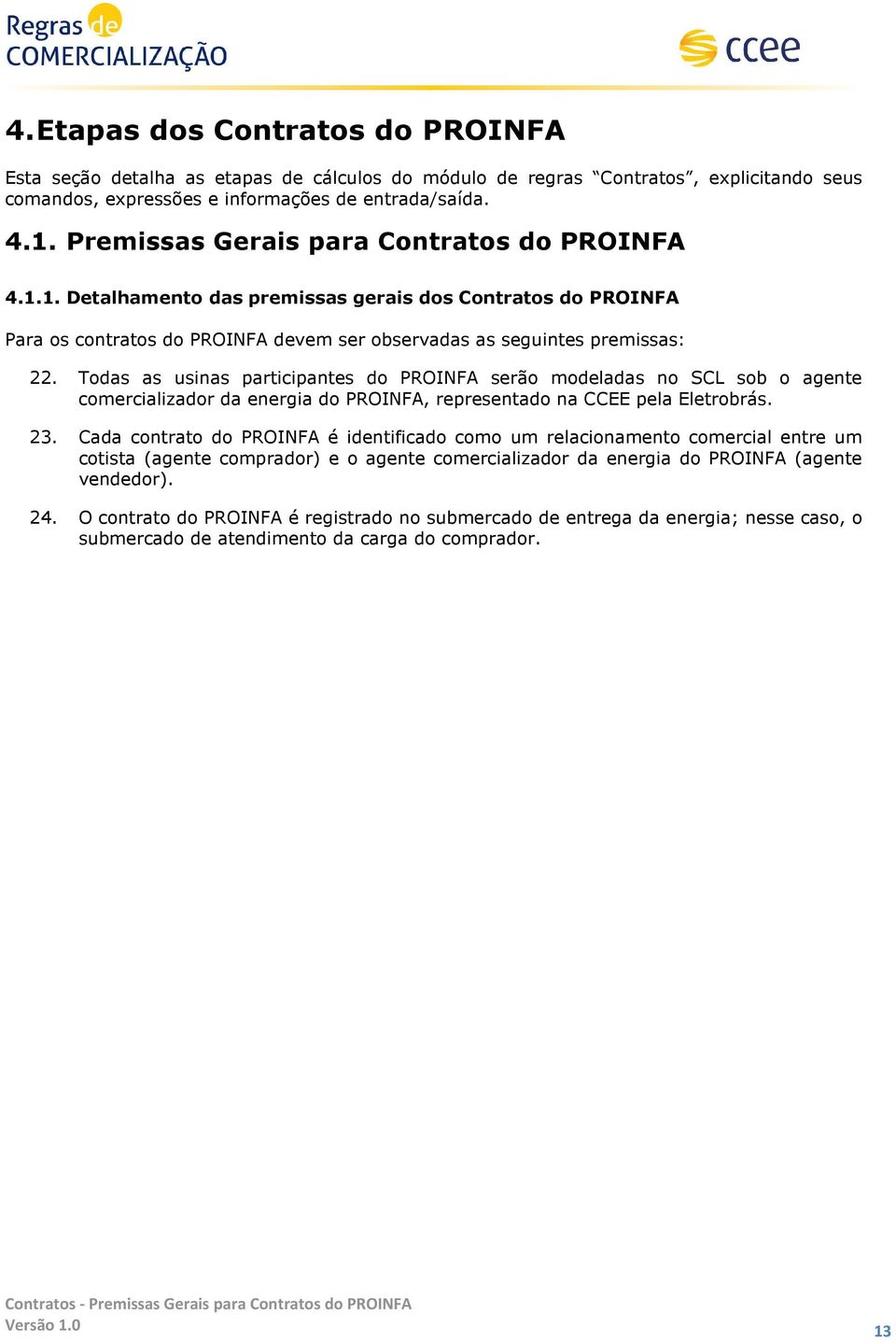 Todas as usinas participantes do PROINFA serão modeladas no SCL sob o agente comercializador da energia do PROINFA, representado na CCEE pela Eletrobrás. 23.