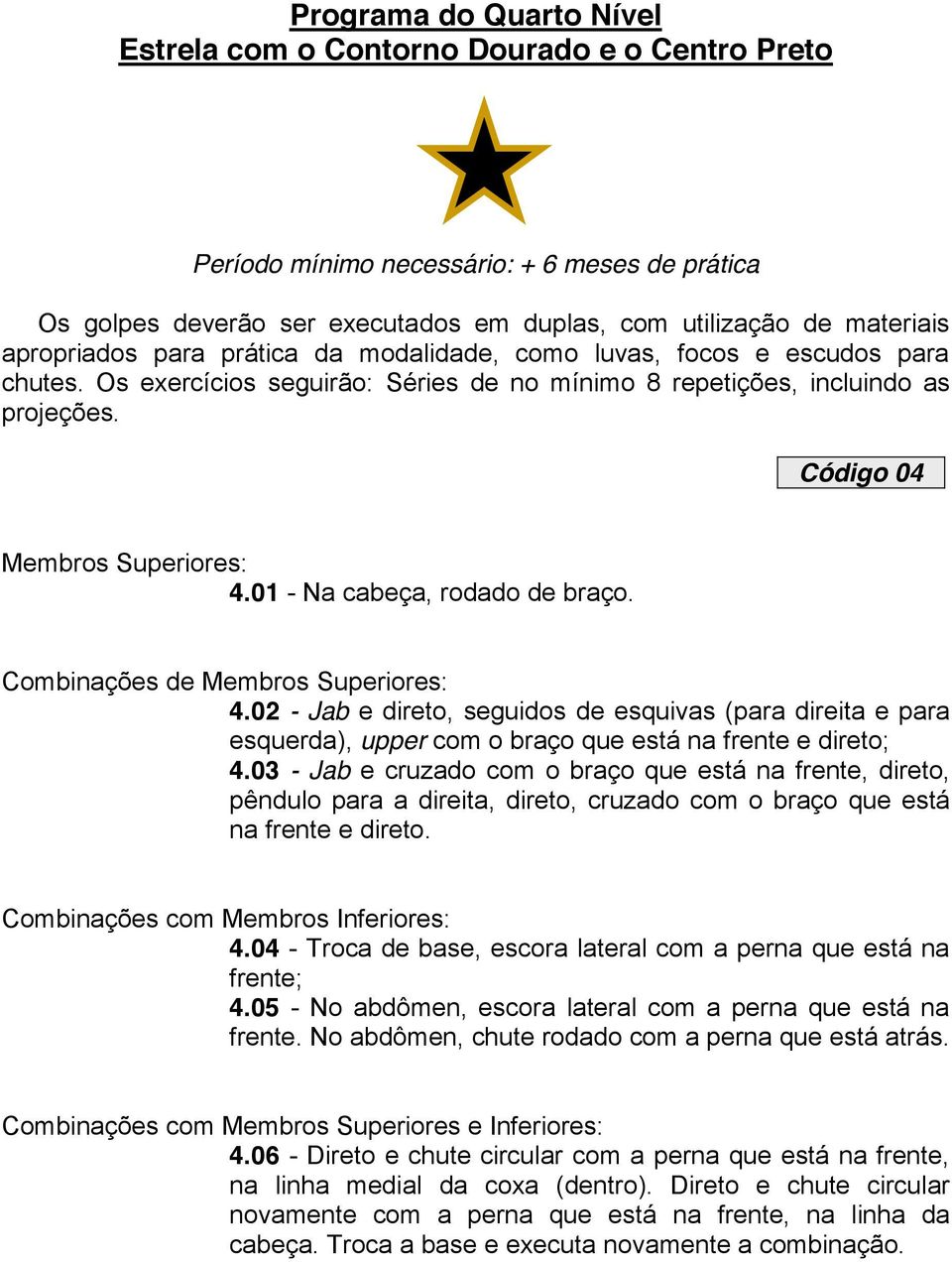 01 - Na cabeça, rodado de braço. Combinações de Membros Superiores: 4.02 - Jab e direto, seguidos de esquivas (para direita e para esquerda), upper com o braço que está na frente e direto; 4.