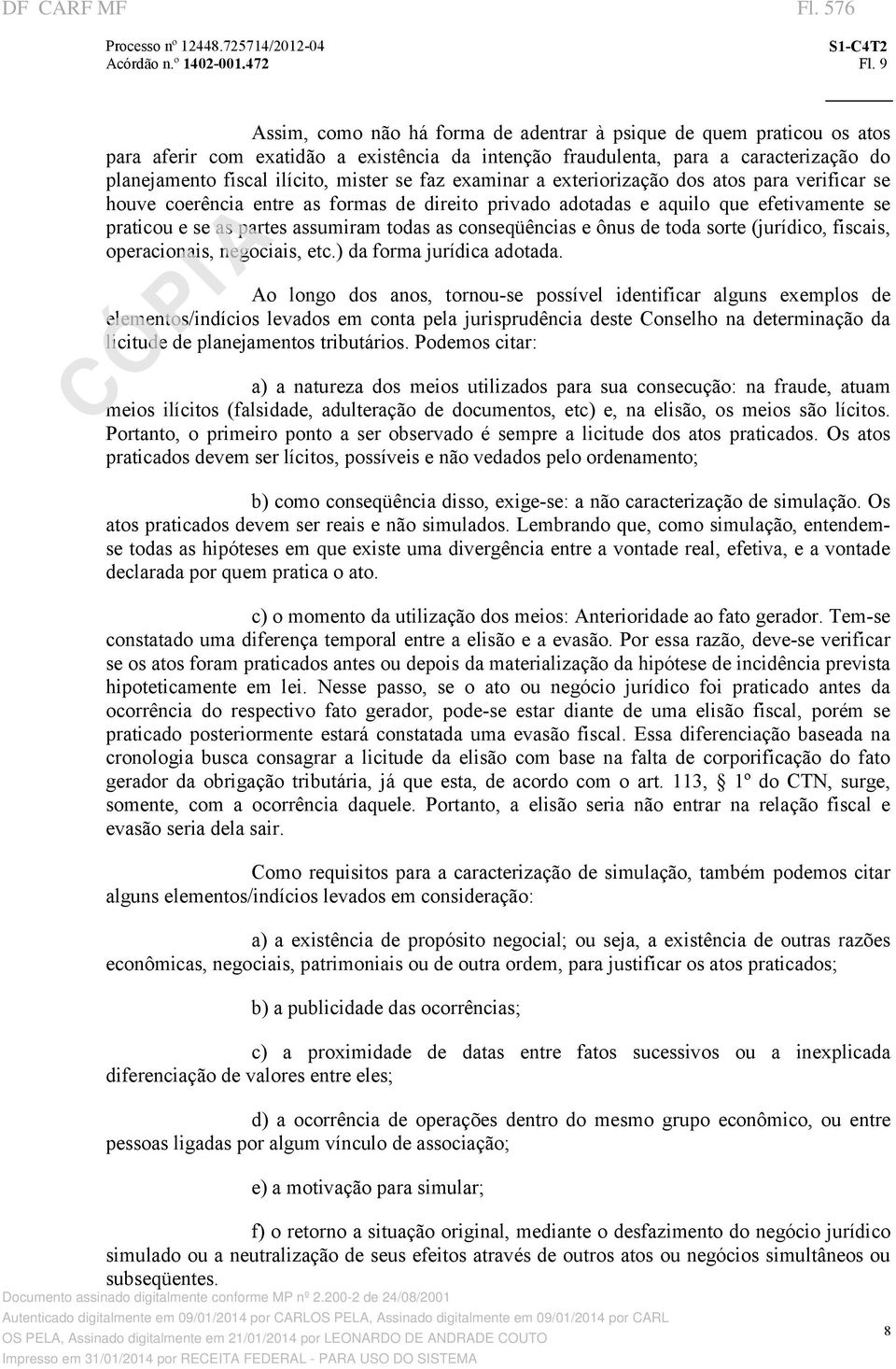 faz examinar a exteriorização dos atos para verificar se houve coerência entre as formas de direito privado adotadas e aquilo que efetivamente se praticou e se as partes assumiram todas as