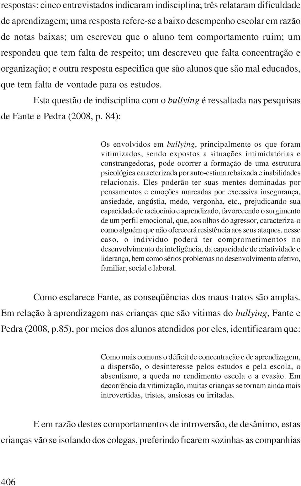 vontade para os estudos. Esta questão de indisciplina com o bullying é ressaltada nas pesquisas de Fante e Pedra (2008, p.