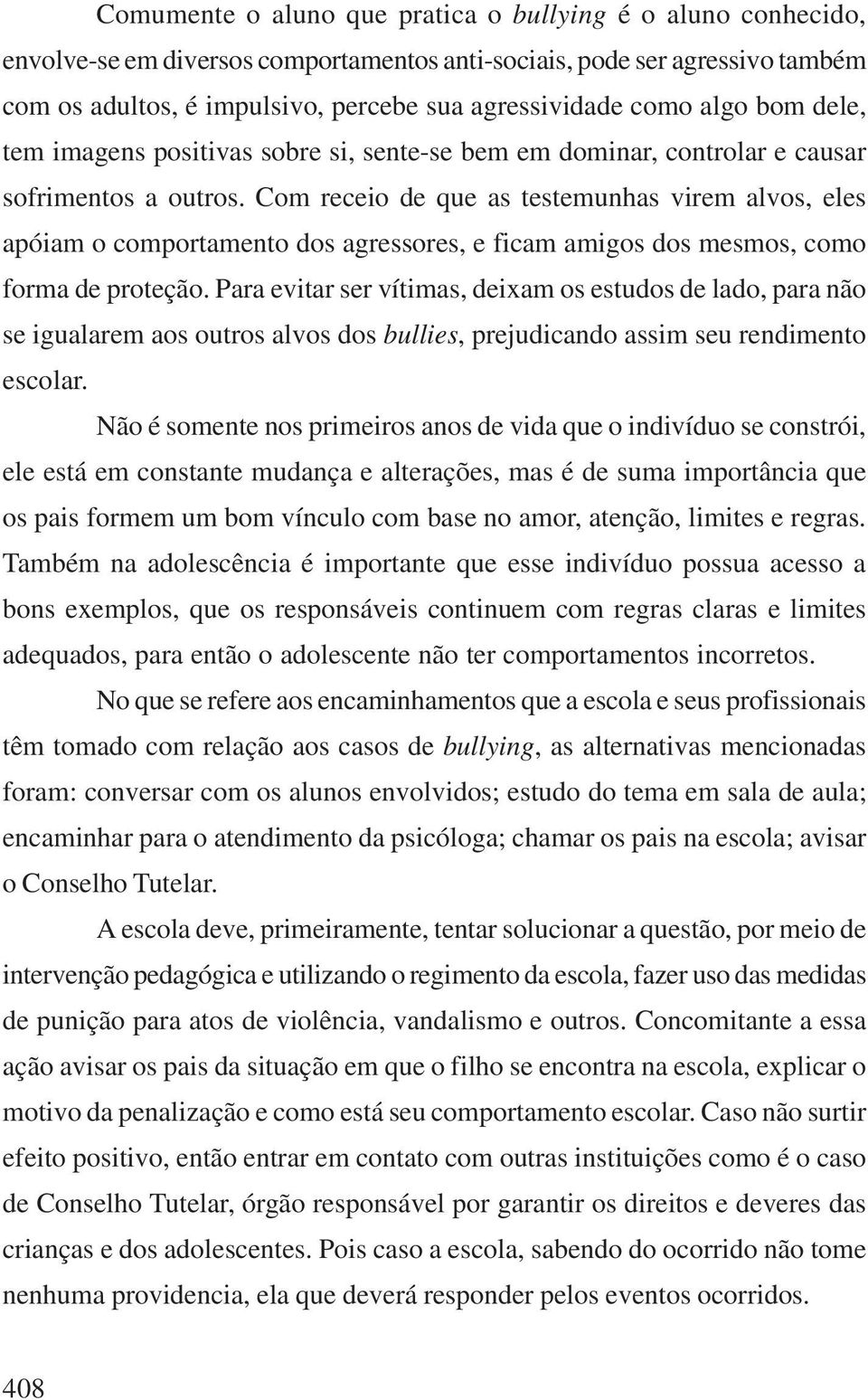 Com receio de que as testemunhas virem alvos, eles apóiam o comportamento dos agressores, e ficam amigos dos mesmos, como forma de proteção.