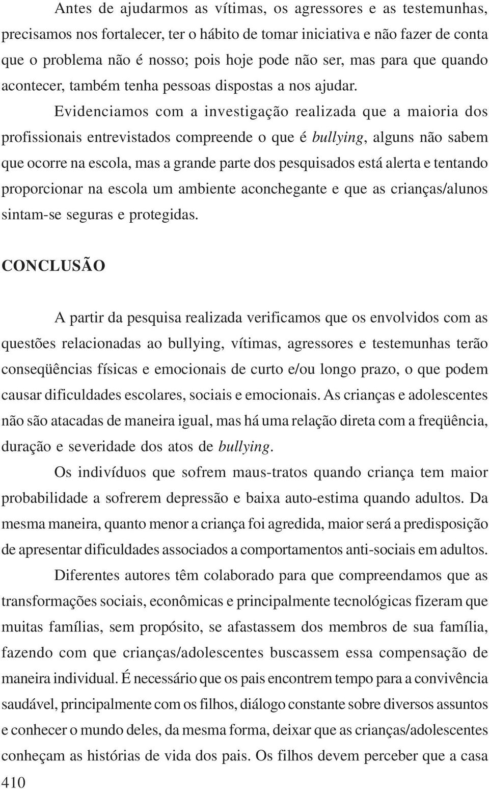 Evidenciamos com a investigação realizada que a maioria dos profissionais entrevistados compreende o que é bullying, alguns não sabem que ocorre na escola, mas a grande parte dos pesquisados está