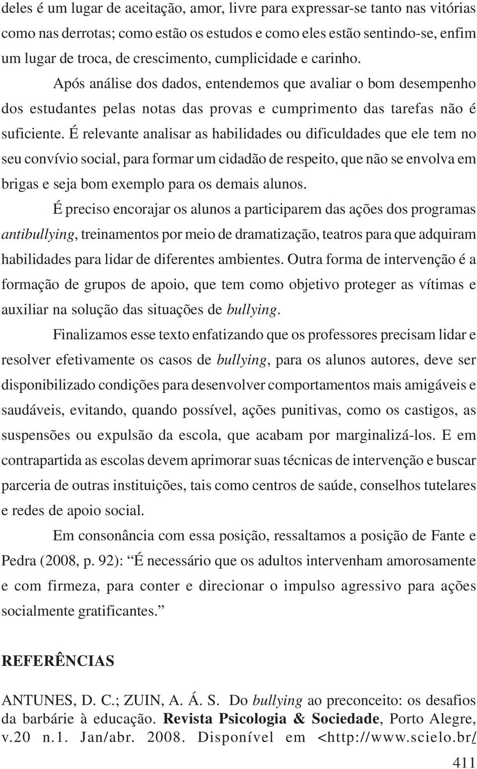 É relevante analisar as habilidades ou dificuldades que ele tem no seu convívio social, para formar um cidadão de respeito, que não se envolva em brigas e seja bom exemplo para os demais alunos.