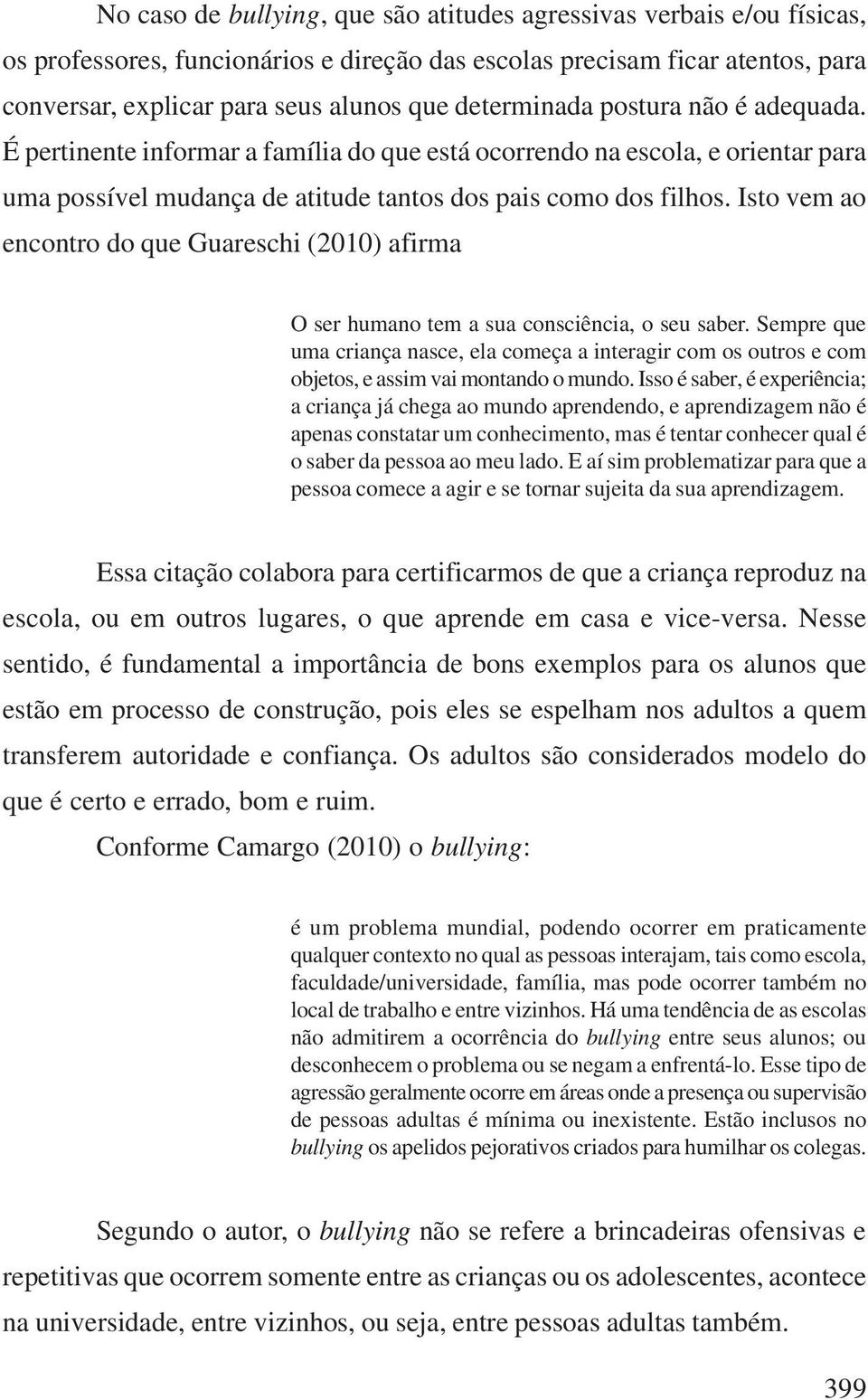 Isto vem ao encontro do que Guareschi (2010) afirma O ser humano tem a sua consciência, o seu saber.