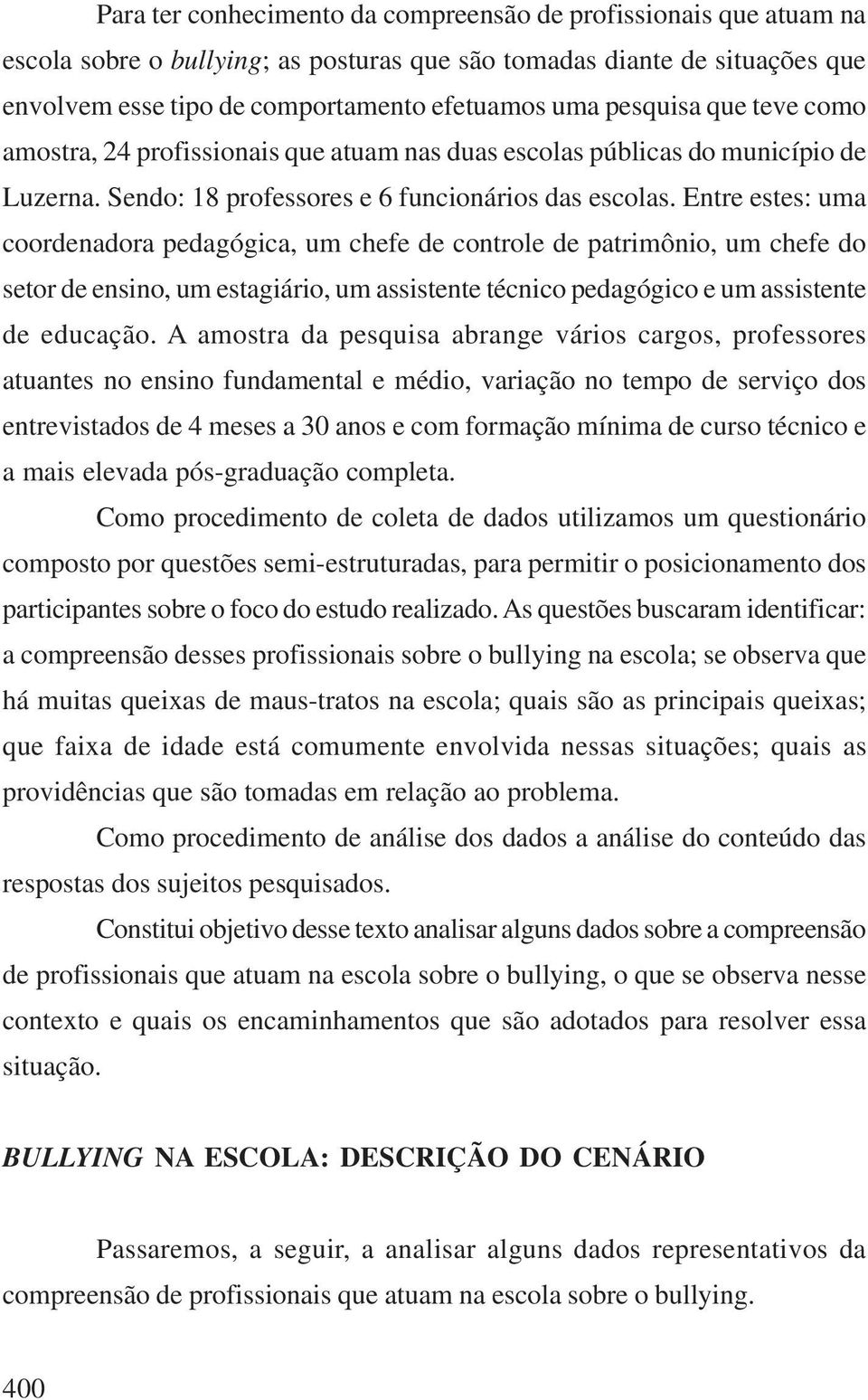 Entre estes: uma coordenadora pedagógica, um chefe de controle de patrimônio, um chefe do setor de ensino, um estagiário, um assistente técnico pedagógico e um assistente de educação.