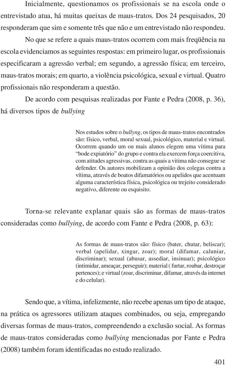 No que se refere a quais maus-tratos ocorrem com mais freqüência na escola evidenciamos as seguintes respostas: em primeiro lugar, os profissionais especificaram a agressão verbal; em segundo, a