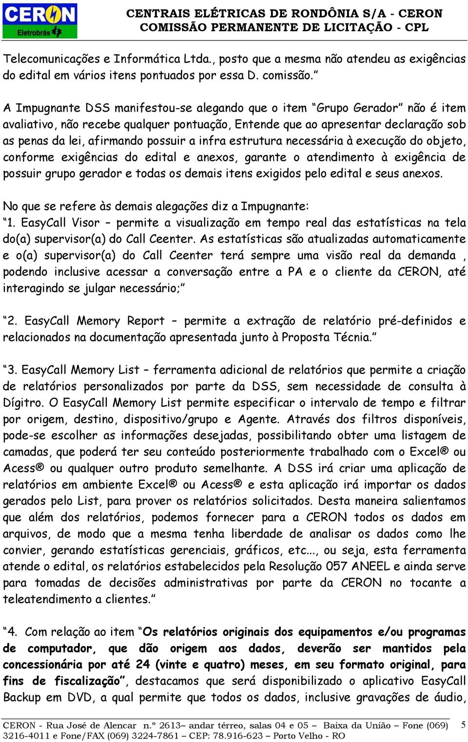 infra estrutura necessária à execução do objeto, conforme exigências do edital e anexos, garante o atendimento à exigência de possuir grupo gerador e todas os demais itens exigidos pelo edital e seus