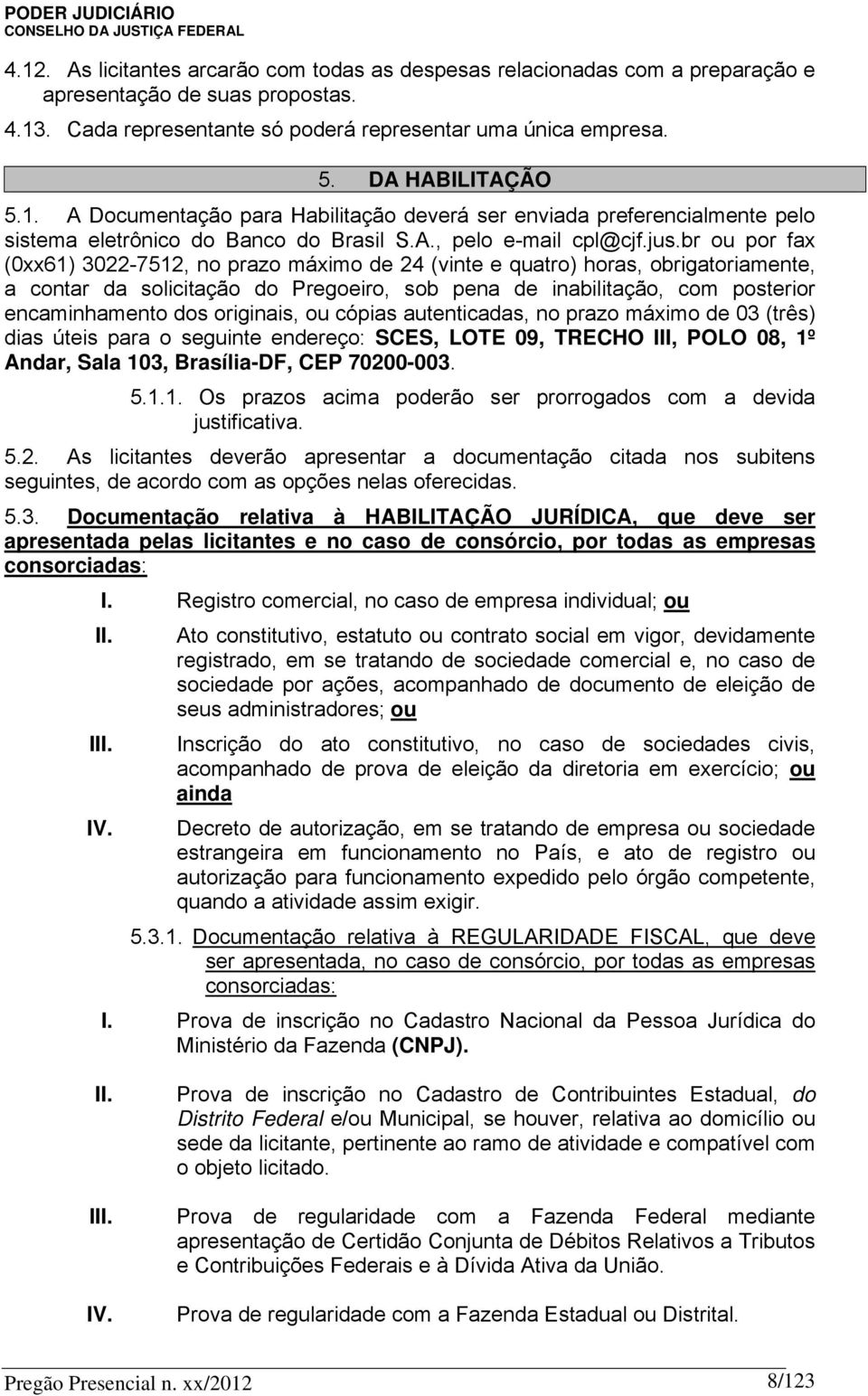 br ou por fax (0xx61) 3022-7512, no prazo máximo de 24 (vinte e quatro) horas, obrigatoriamente, a contar da solicitação do Pregoeiro, sob pena de inabilitação, com posterior encaminhamento dos