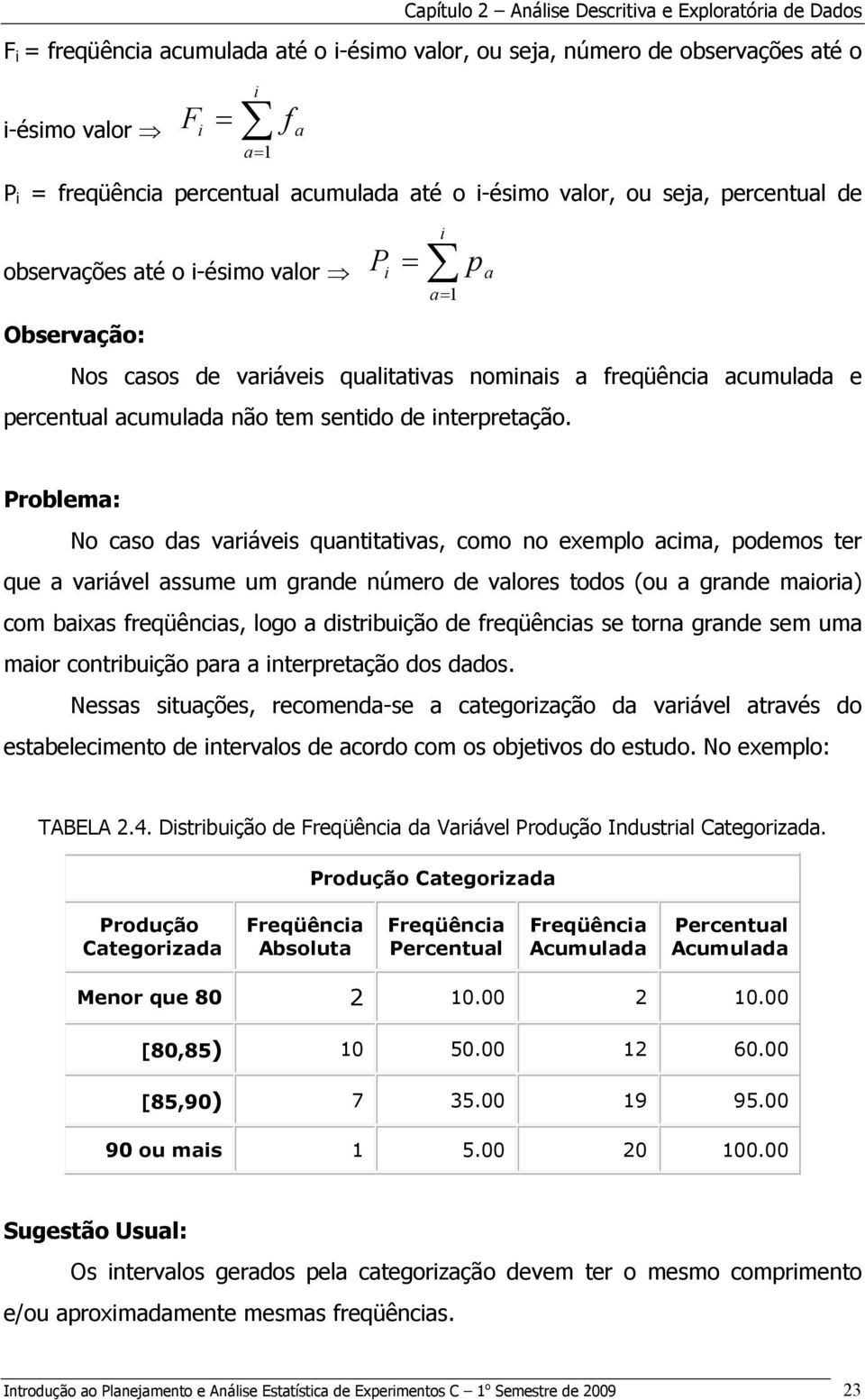 Problema: No caso das variáveis quatitativas, como o exemplo acima, podemos ter que a variável assume um grade úmero de valores todos (ou a grade maioria) com baixas freqüêcias, logo a distribuição