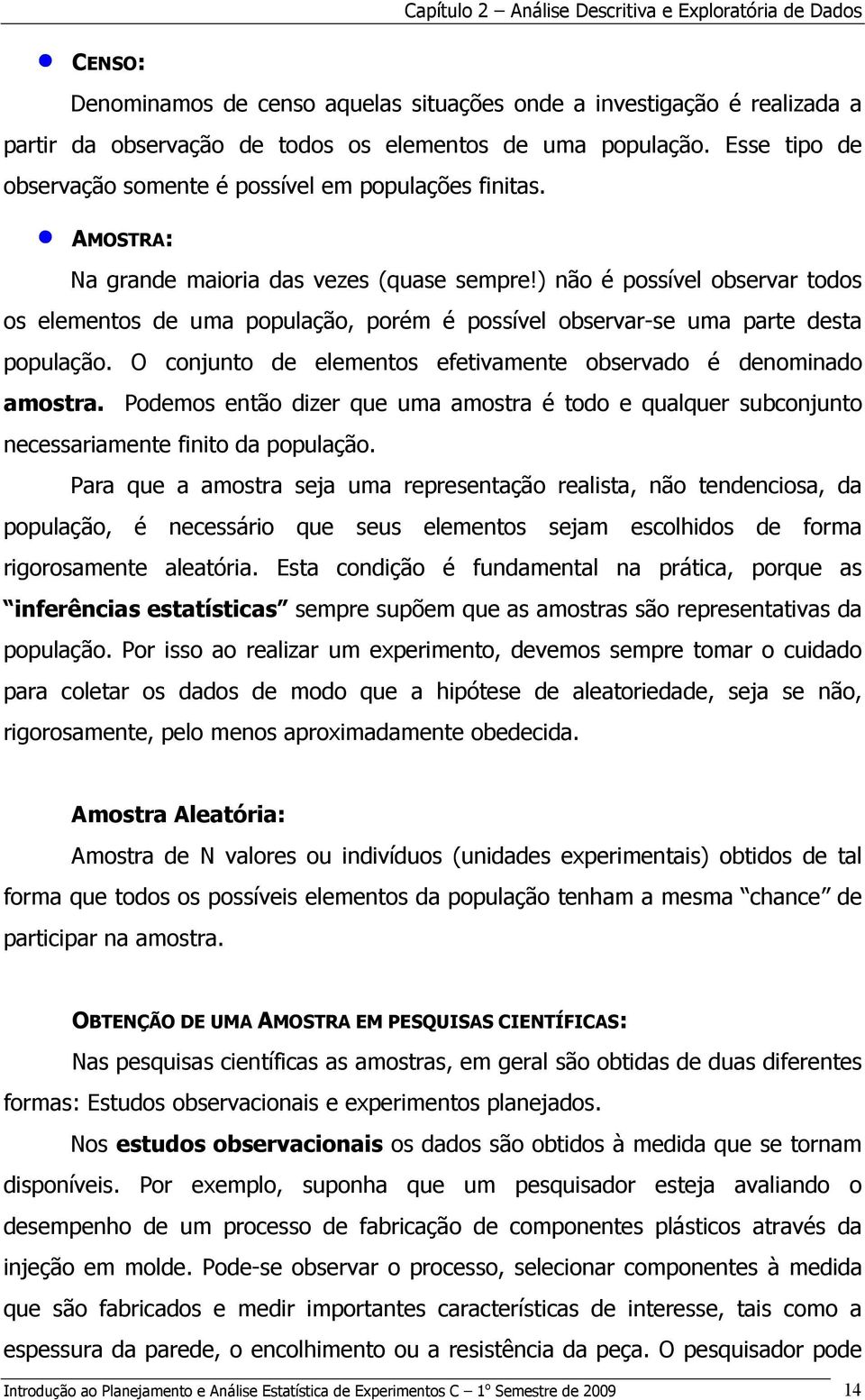 O cojuto de elemetos efetivamete observado é deomiado amostra. Podemos etão dizer que uma amostra é todo e qualquer subcojuto ecessariamete fiito da população.