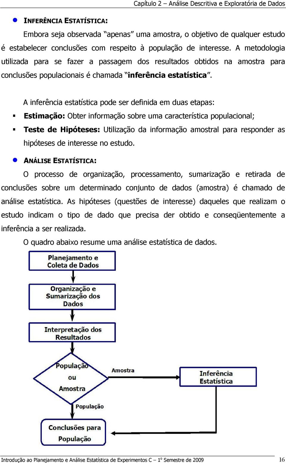 A iferêcia estatística pode ser defiida em duas etapas: Estimação: Obter iformação sobre uma característica populacioal; Teste de Hipóteses: Utilização da iformação amostral para respoder as