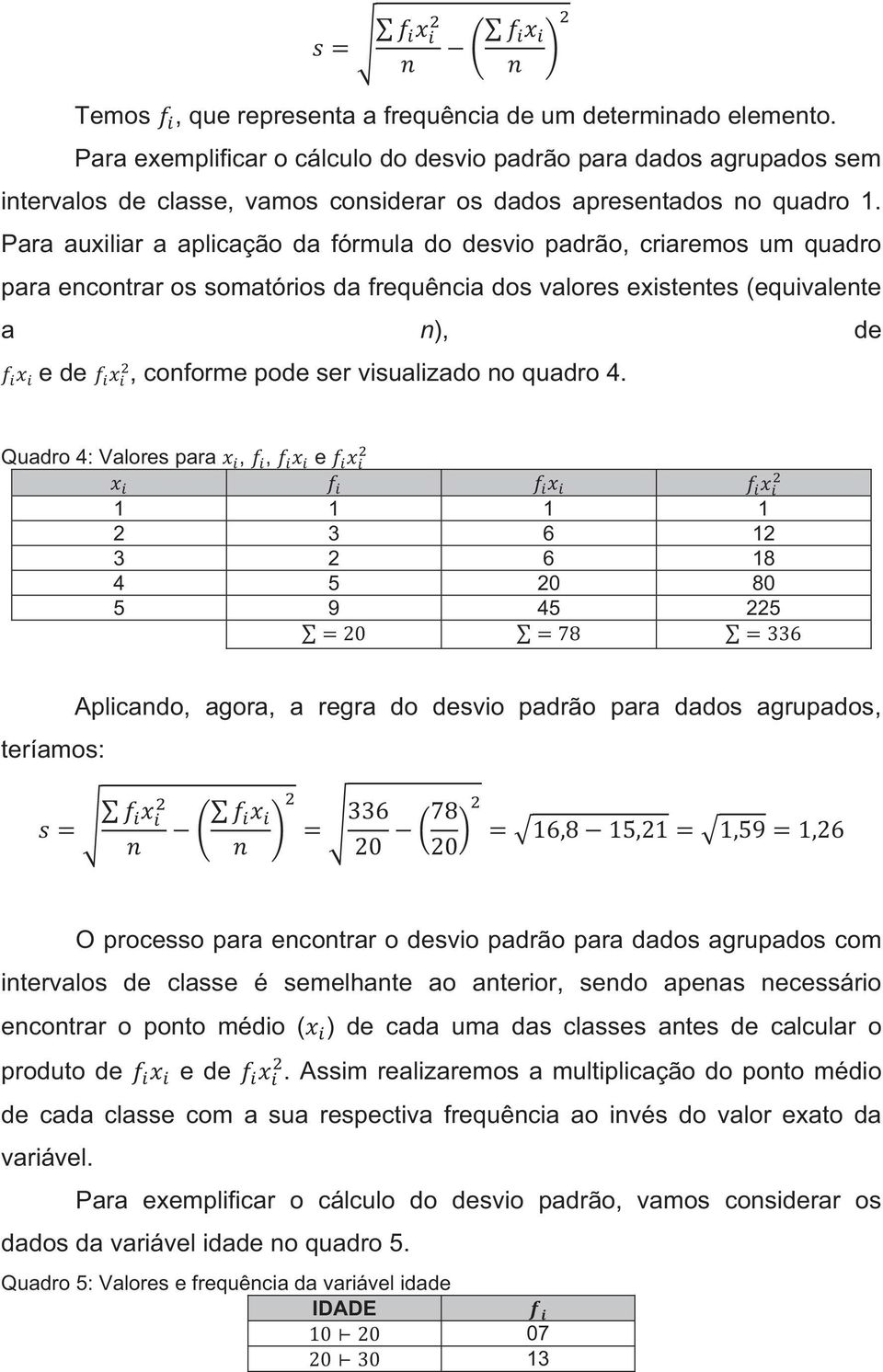 Para auxiliar a aplicação da fórmula do desvio padrão, criaremos um quadro para encontrar os somatórios da frequência dos valores existentes (equivalente a n), de e de, conforme pode ser visualizado