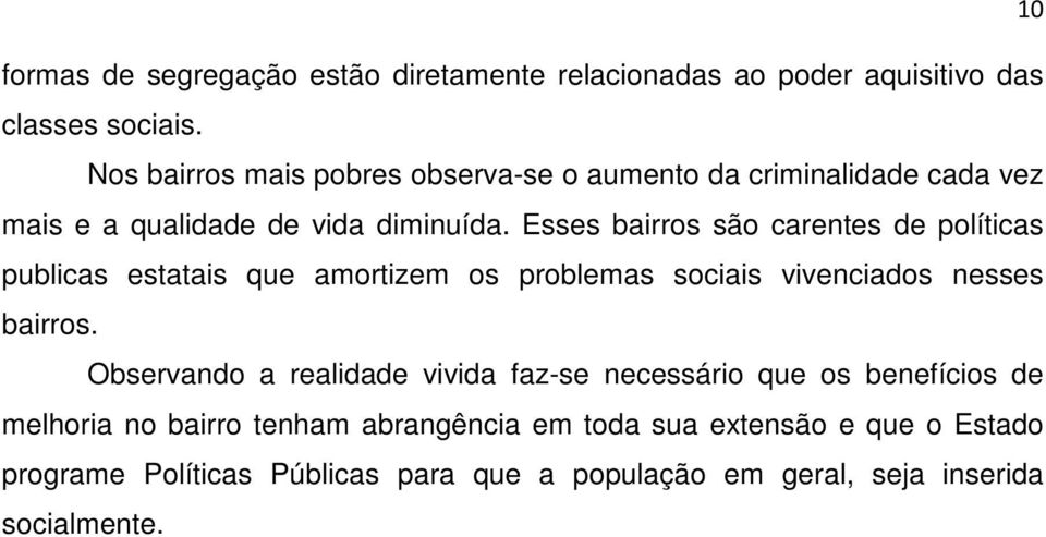 Esses bairros são carentes de políticas publicas estatais que amortizem os problemas sociais vivenciados nesses bairros.