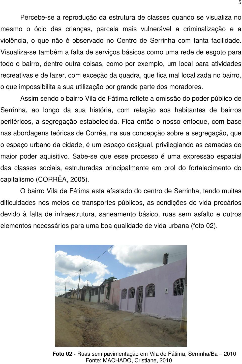 Visualiza-se também a falta de serviços básicos como uma rede de esgoto para todo o bairro, dentre outra coisas, como por exemplo, um local para atividades recreativas e de lazer, com exceção da