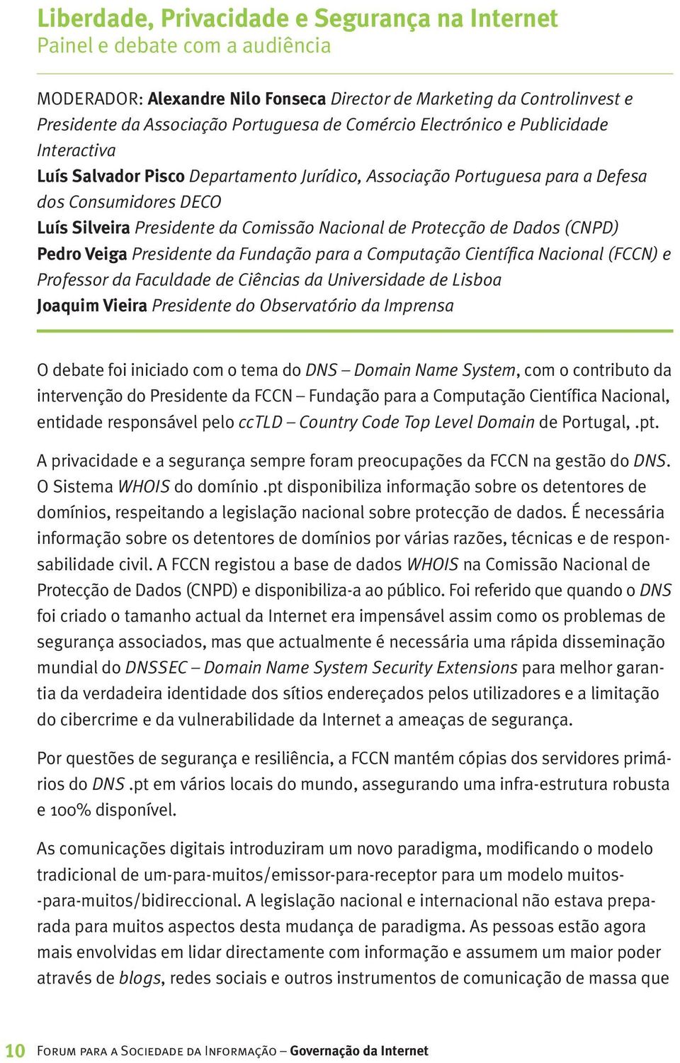 Protecção de Dados (CNPD) Pedro Veiga Presidente da Fundação para a Computação Científica Nacional (FCCN) e Professor da Faculdade de Ciências da Universidade de Lisboa Joaquim Vieira Presidente do