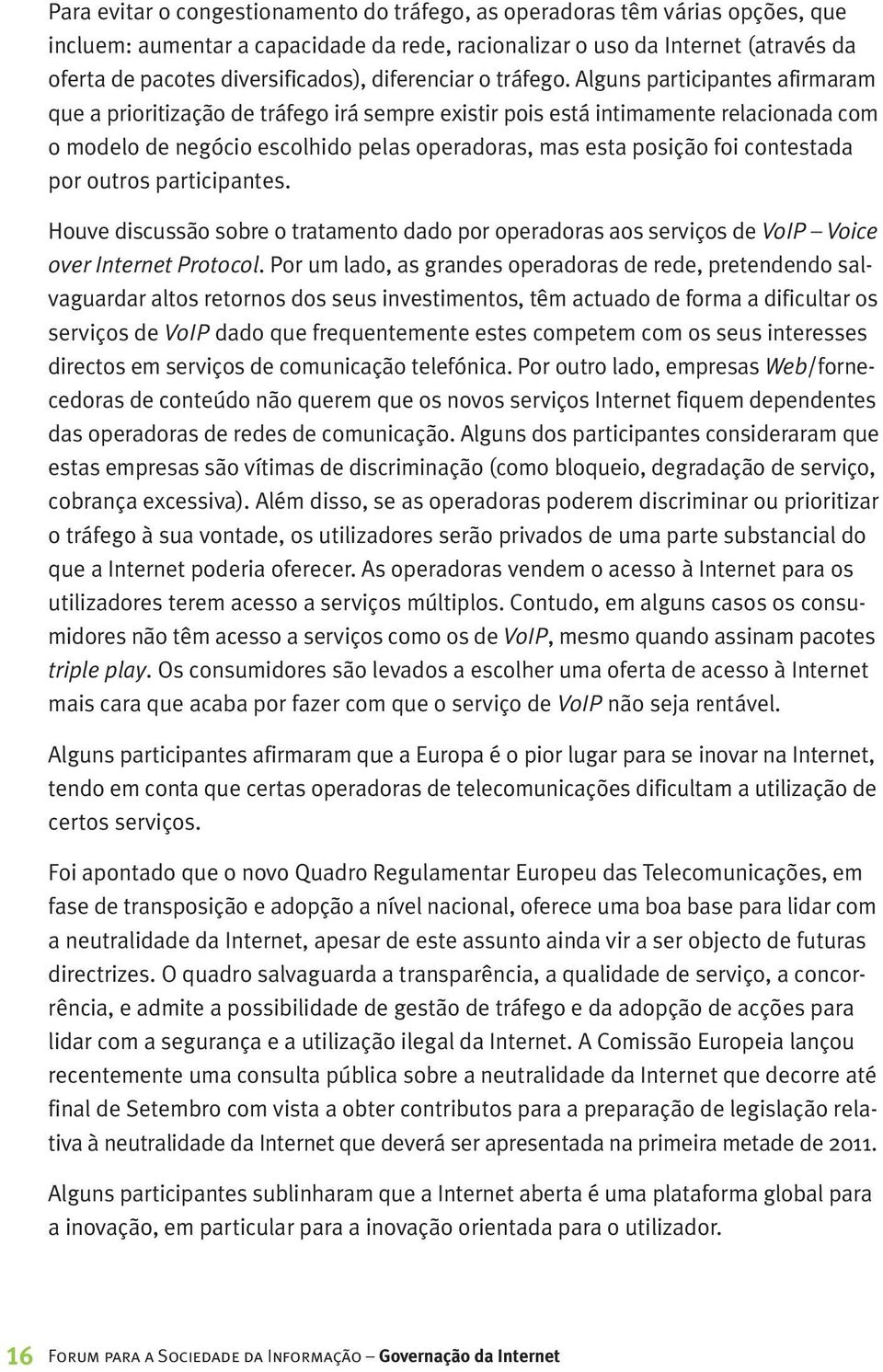 Alguns participantes afirmaram que a prioritização de tráfego irá sempre existir pois está intimamente relacionada com o modelo de negócio escolhido pelas operadoras, mas esta posição foi contestada