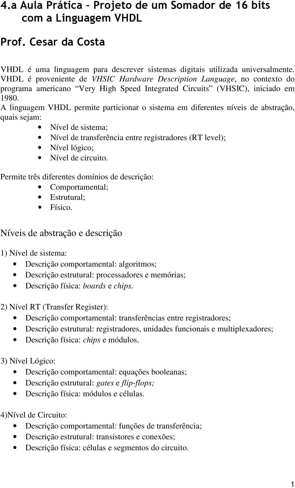 A linguagem VHDL permite particionar o sistema em diferentes níveis de abstração, quais sejam: Nível de sistema; Nível de transferência entre registradores (RT level); Nível lógico; Nível de circuito.