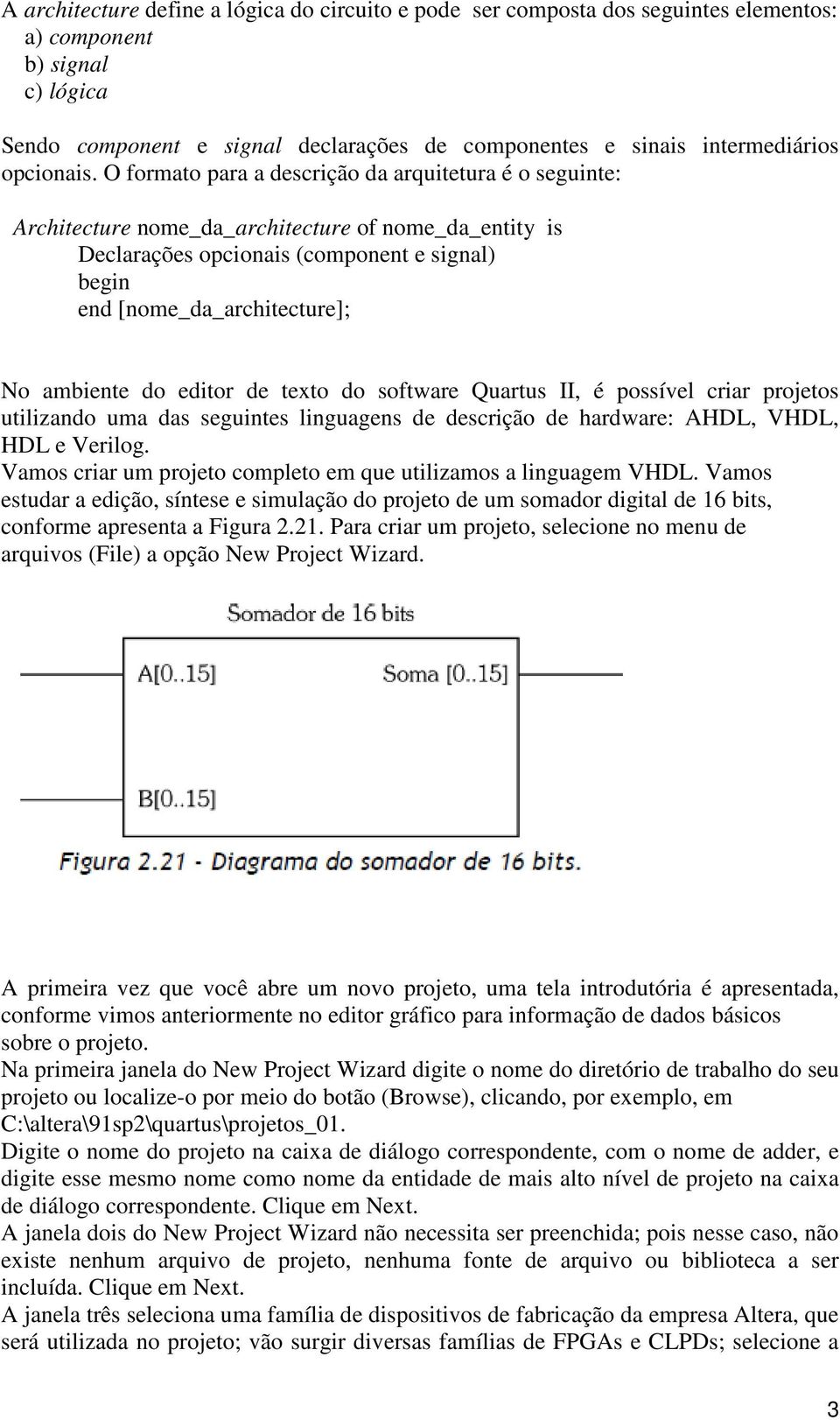 O formato para a descrição da arquitetura é o seguinte: Architecture nome_da_architecture of nome_da_entity is Declarações opcionais (component e signal) begin end [nome_da_architecture]; No ambiente