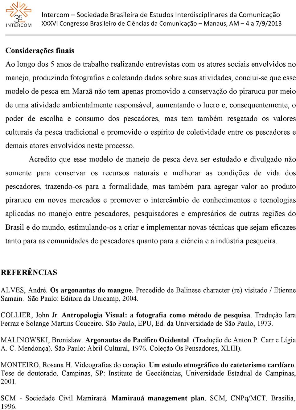 consumo dos pescadores, mas tem também resgatado os valores culturais da pesca tradicional e promovido o espírito de coletividade entre os pescadores e demais atores envolvidos neste processo.