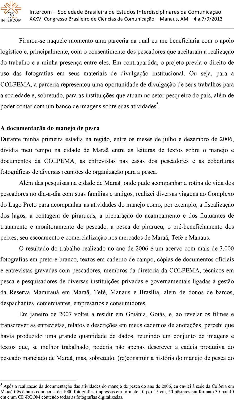 Ou seja, para a COLPEMA, a parceria representou uma oportunidade de divulgação de seus trabalhos para a sociedade e, sobretudo, para as instituições que atuam no setor pesqueiro do país, além de