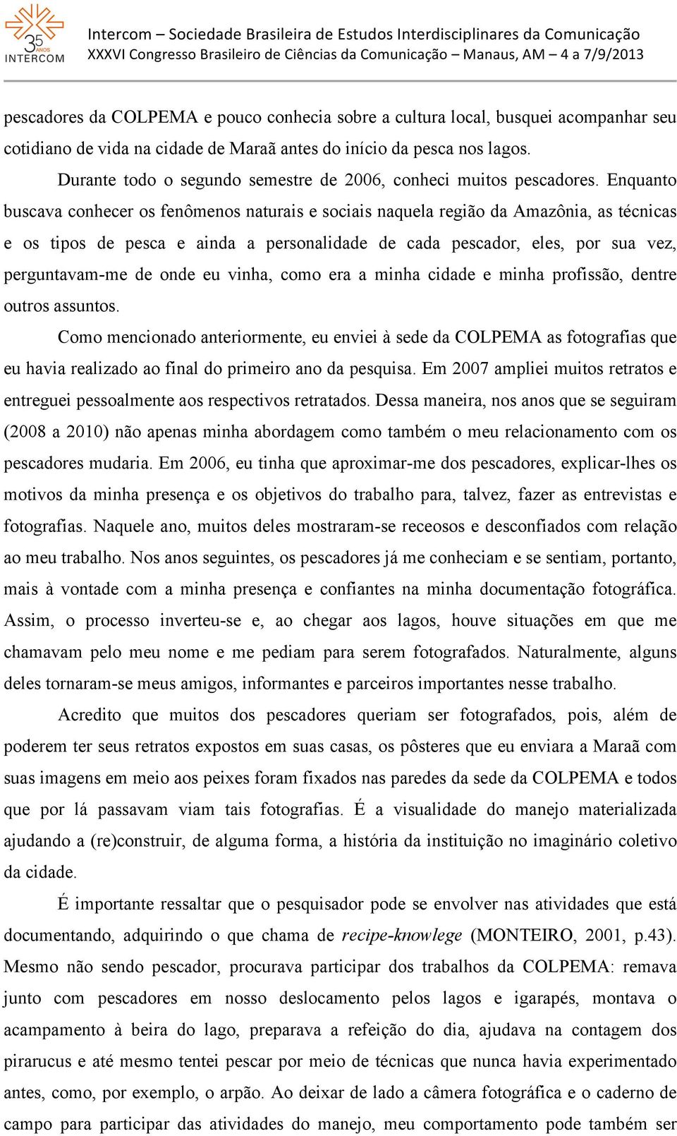 Enquanto buscava conhecer os fenômenos naturais e sociais naquela região da Amazônia, as técnicas e os tipos de pesca e ainda a personalidade de cada pescador, eles, por sua vez, perguntavam-me de