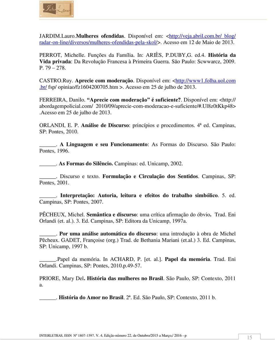 Disponível em: <http://www1.folha.uol.com.br/ fsp/ opiniao/fz1604200705.htm >. Acesso em 25 de julho de 2013. FERREIRA, Danilo. Aprecie com moderação é suficiente?