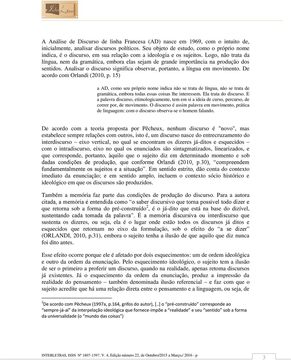 Logo, não trata da língua, nem da gramática, embora elas sejam de grande importância na produção dos sentidos. Analisar o discurso significa observar, portanto, a língua em movimento.