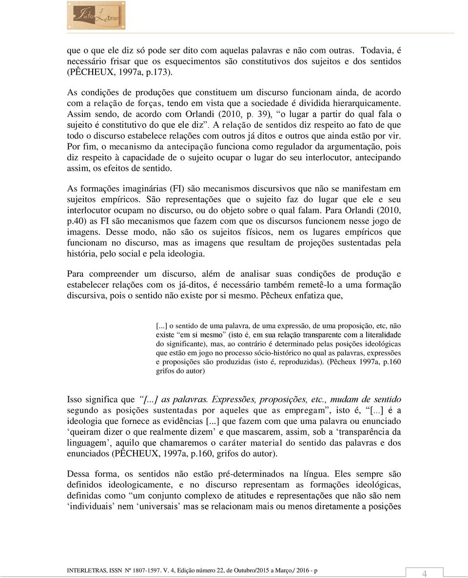 Assim sendo, de acordo com Orlandi (2010, p. 39), o lugar a partir do qual fala o sujeito é constitutivo do que ele diz.