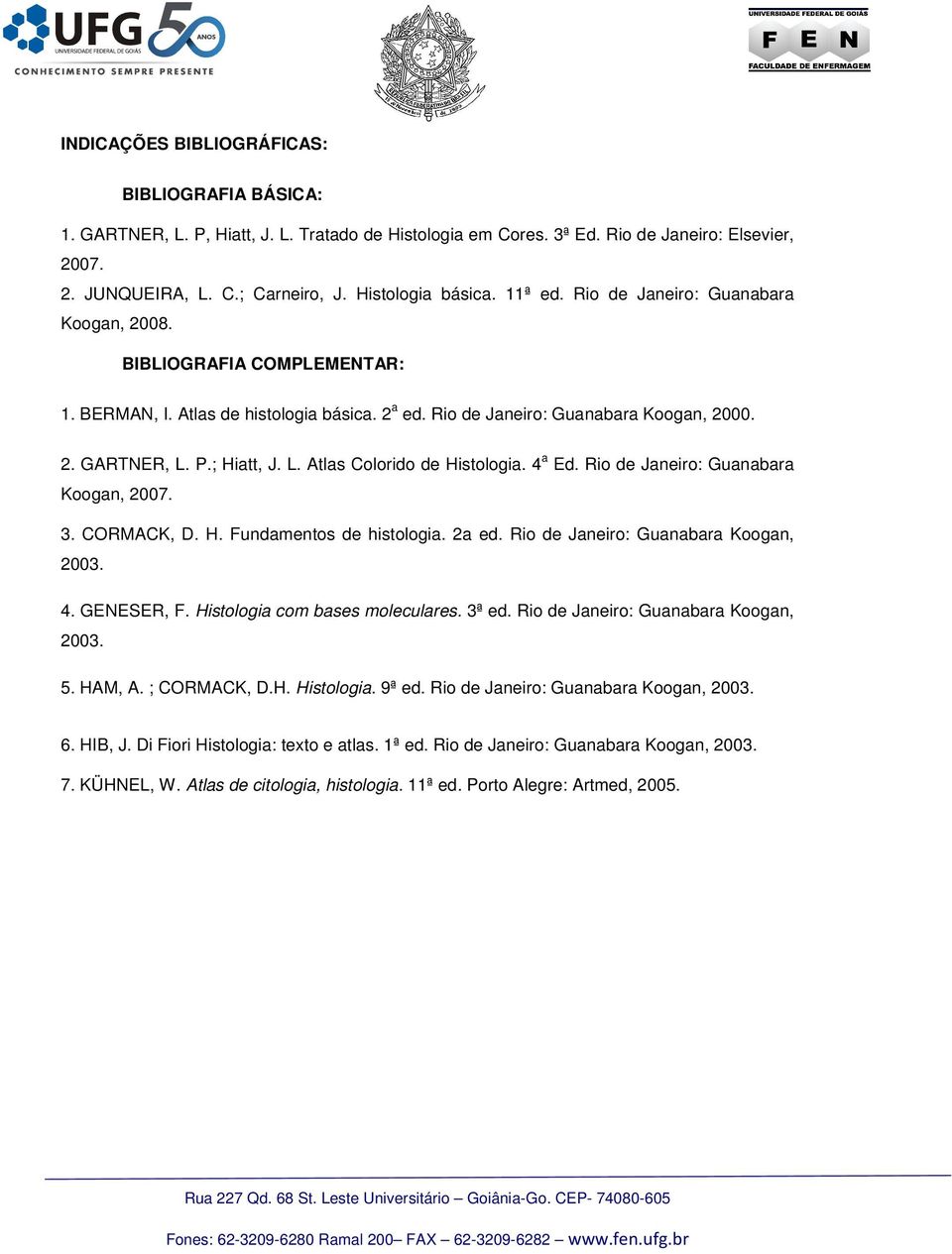 P.; Hiatt, J. L. Atlas Colorido de Histologia. 4 a Ed. Rio de Janeiro: Guanabara Koogan, 2007. 3. CORMACK, D. H. Fundamentos de histologia. 2a ed. Rio de Janeiro: Guanabara Koogan, 2003. 4. GENESER, F.