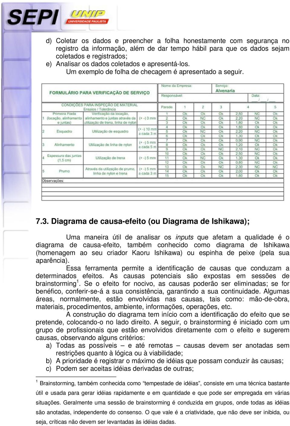 Diagrama de causa-efeito (ou Diagrama de Ishikawa); Uma maneira útil de analisar os inputs que afetam a qualidade é o diagrama de causa-efeito, também conhecido como diagrama de Ishikawa (homenagem