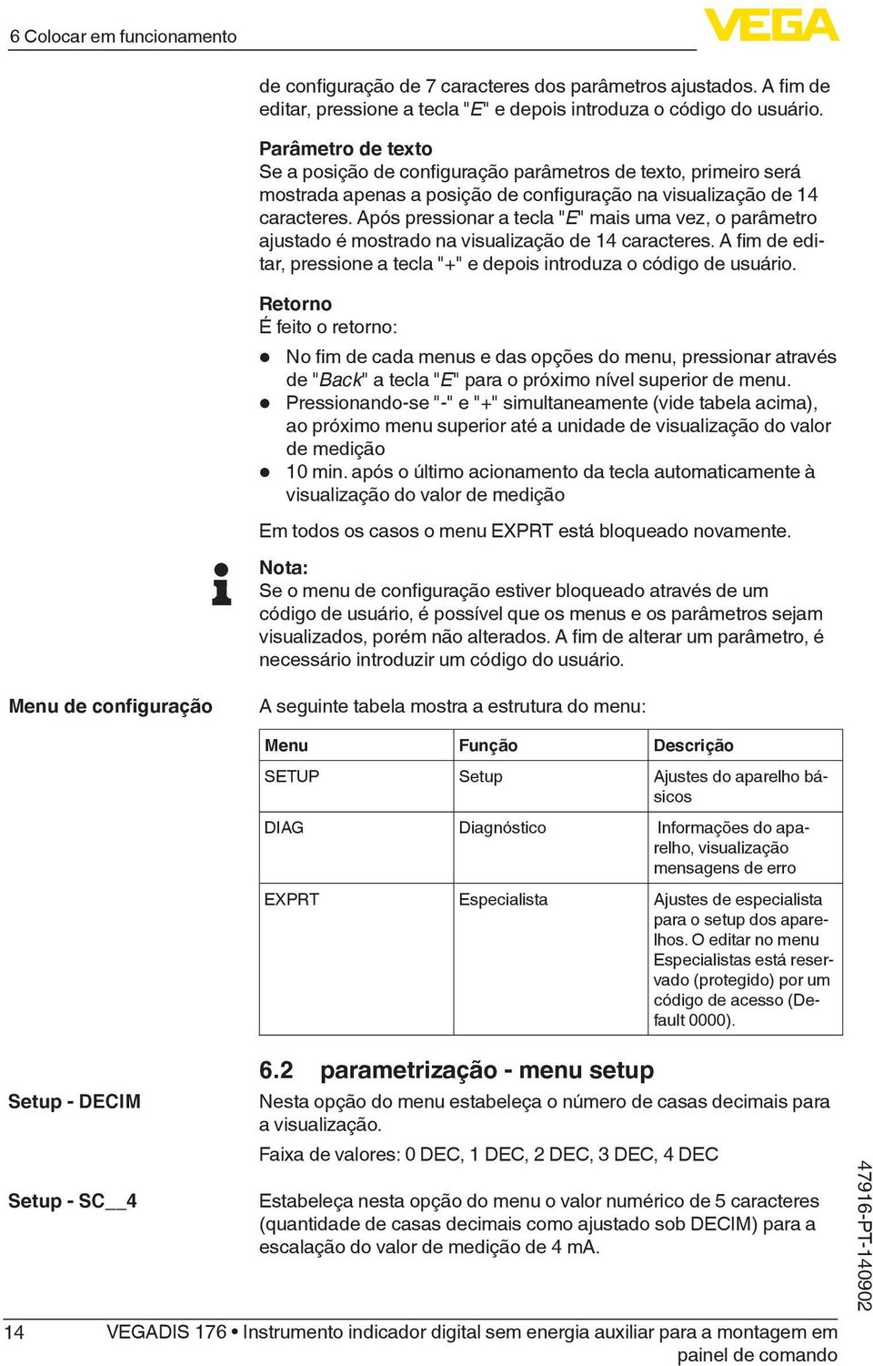 Após pressionar a tecla "E" mais uma vez, o parâmetro ajustado é mostrado na visualização de 14 caracteres. A fim de editar, pressione a tecla "+" e depois introduza o código de usuário.