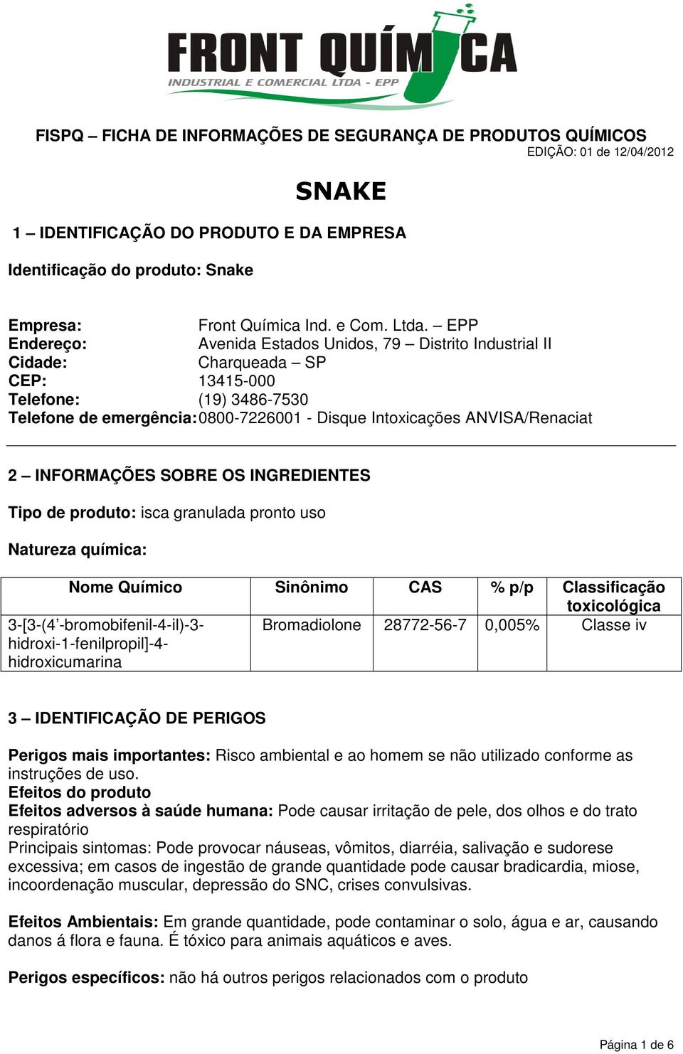 ANVISA/Renaciat 2 INFORMAÇÕES SOBRE OS INGREDIENTES Tipo de produto: isca granulada pronto uso Natureza química: Nome Químico Sinônimo CAS % p/p Classificação toxicológica 3-[3-(4