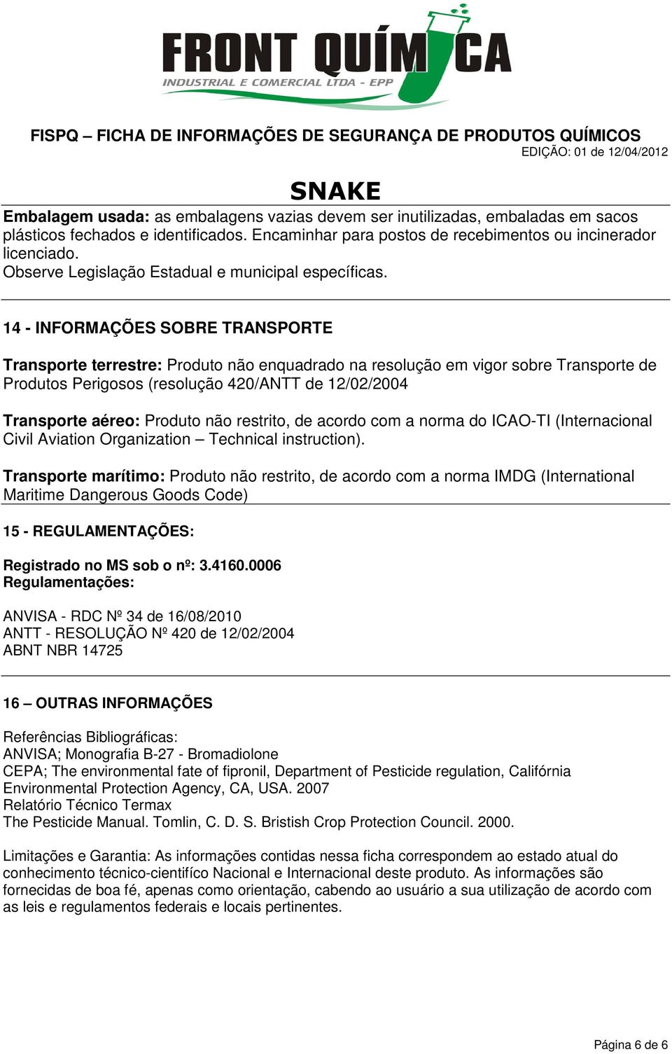 14 - INFORMAÇÕES SOBRE TRANSPORTE Transporte terrestre: Produto não enquadrado na resolução em vigor sobre Transporte de Produtos Perigosos (resolução 420/ANTT de 12/02/2004 Transporte aéreo: Produto