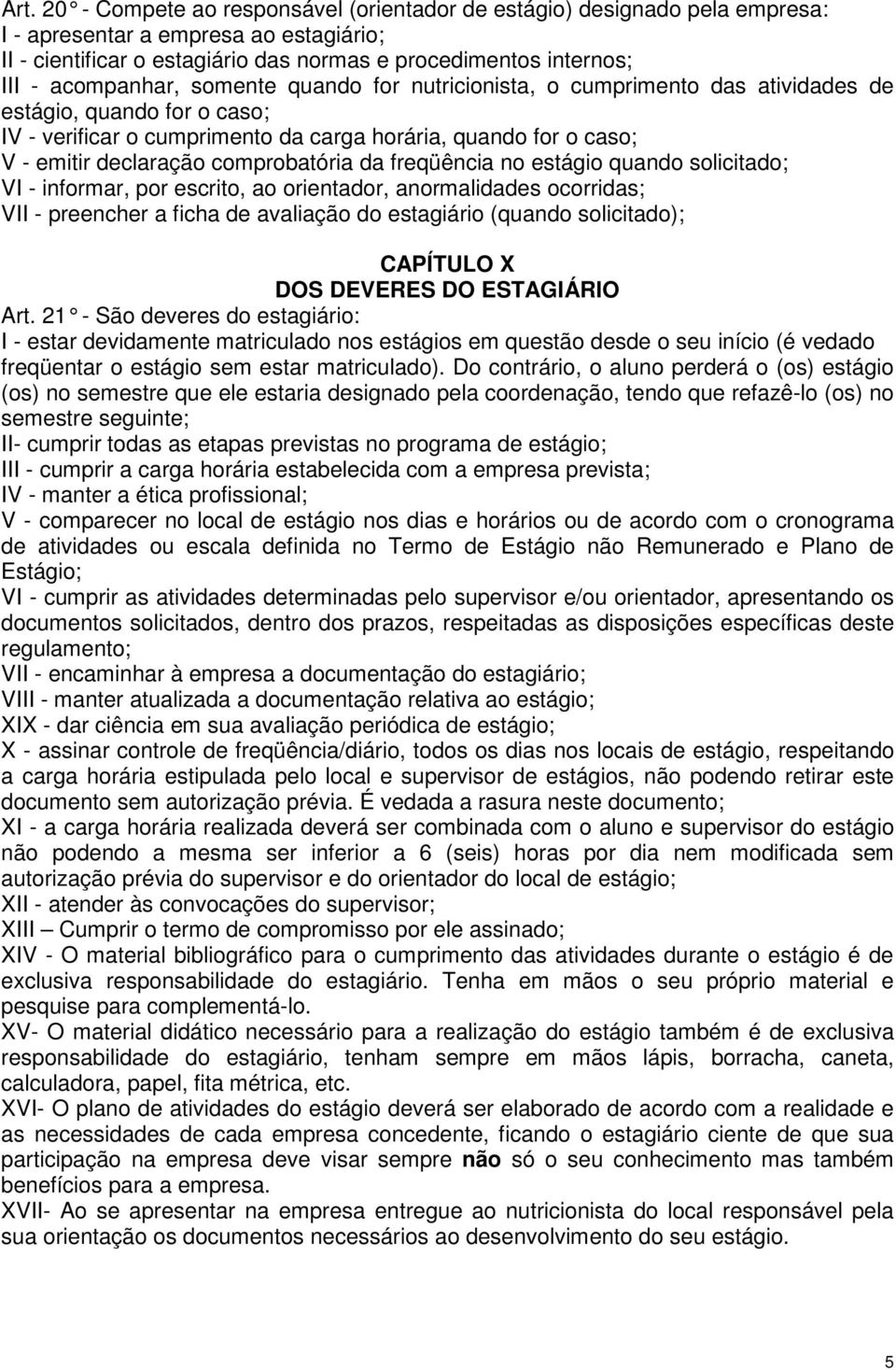 comprobatória da freqüência no estágio quando solicitado; VI - informar, por escrito, ao orientador, anormalidades ocorridas; VII - preencher a ficha de avaliação do estagiário (quando solicitado);