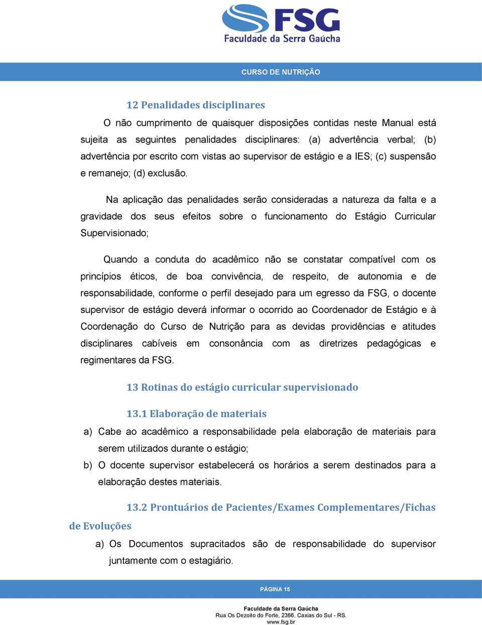 Na aplicação das penalidades serão consideradas a natureza da falta e a gravidade dos seus efeitos sobre o funcionamento do Estágio Curricular Supervisionado; Quando a conduta do acadêmico não se