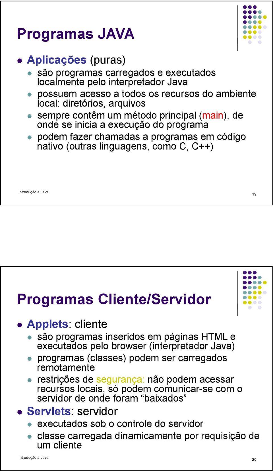 Applets: cliente são programas inseridos em páginas HTML e executados pelo browser (interpretador Java) programas (classes) podem ser carregados remotamente restrições de segurança: não podem