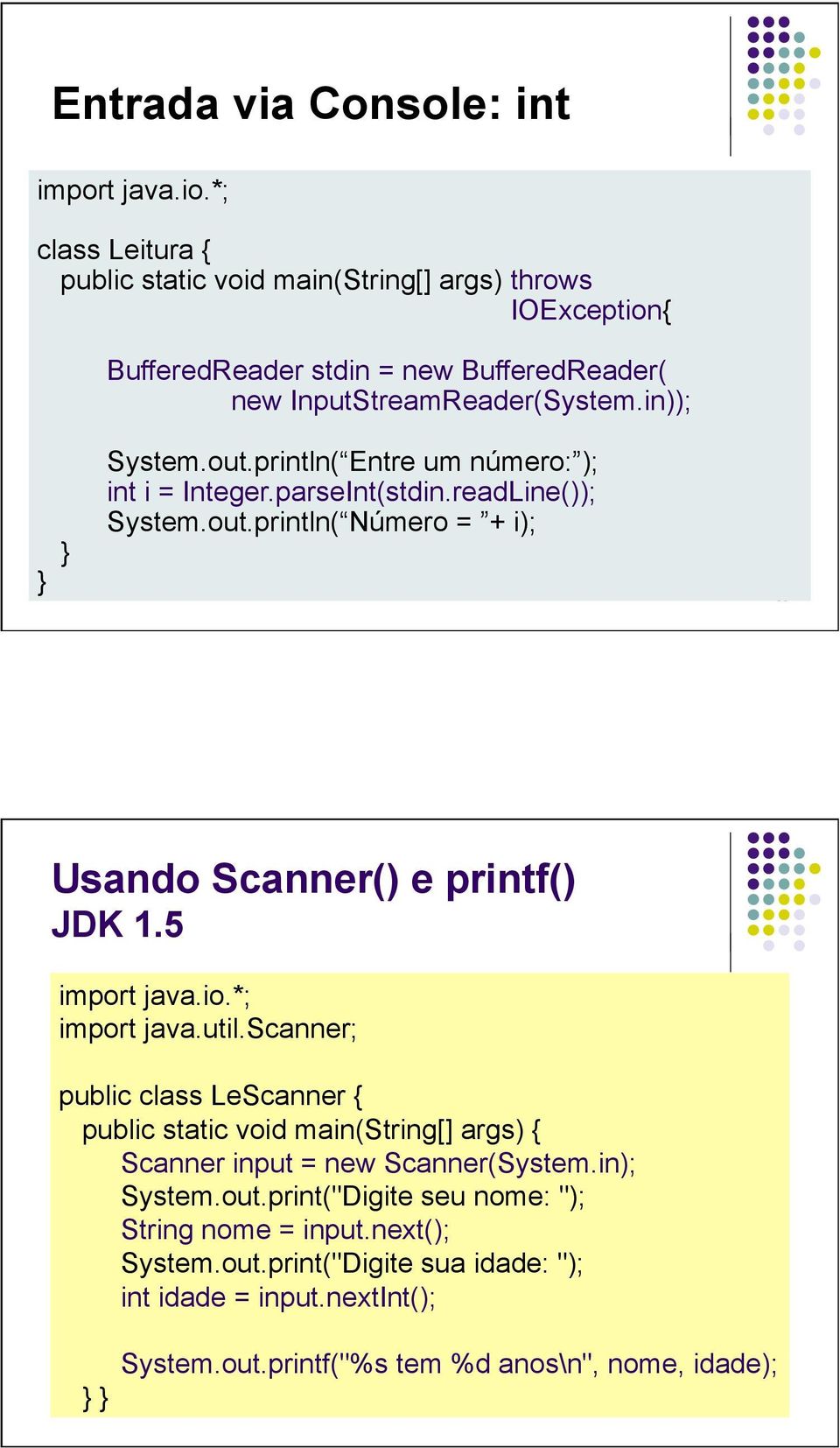 println( Entre um número: ); int i = Integer.parseInt(stdin.readLine()); System.out.println( Número = + i); 35 Usando Scanner() e printf() JDK 1.5 import java.io.