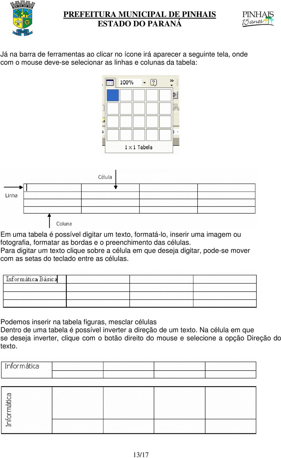 Para digitar um texto clique sobre a célula em que deseja digitar, pode-se mover com as setas do teclado entre as células.