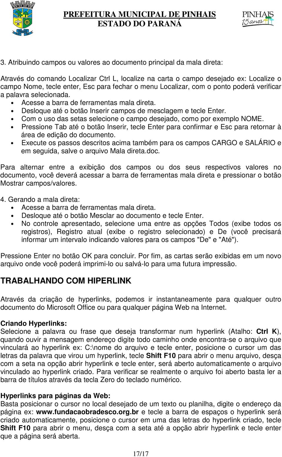 Com o uso das setas selecione o campo desejado, como por exemplo NOME. Pressione Tab até o botão Inserir, tecle Enter para confirmar e Esc para retornar à área de edição do documento.