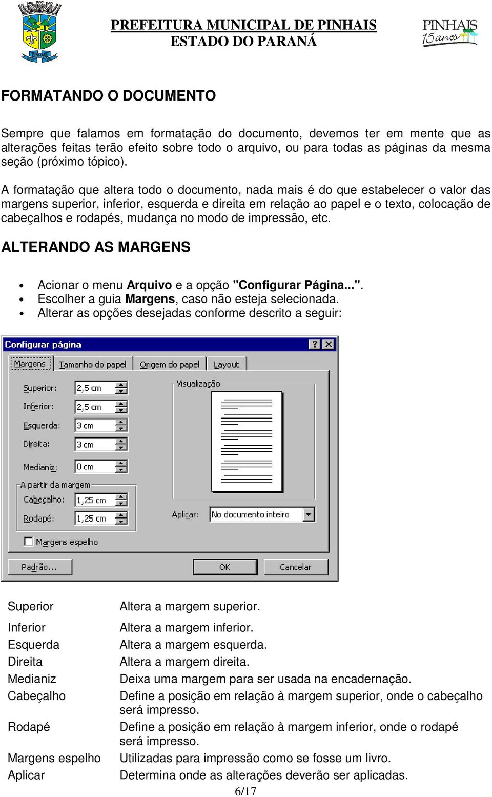 A formatação que altera todo o documento, nada mais é do que estabelecer o valor das margens superior, inferior, esquerda e direita em relação ao papel e o texto, colocação de cabeçalhos e rodapés,