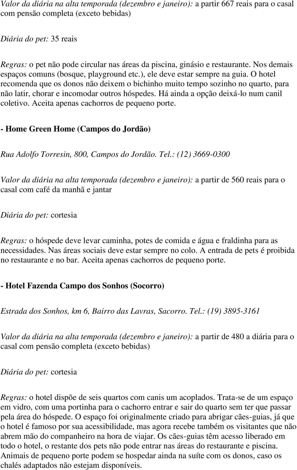 O hotel recomenda que os donos não deixem o bichinho muito tempo sozinho no quarto, para não latir, chorar e incomodar outros hóspedes. Há ainda a opção deixá-lo num canil coletivo.