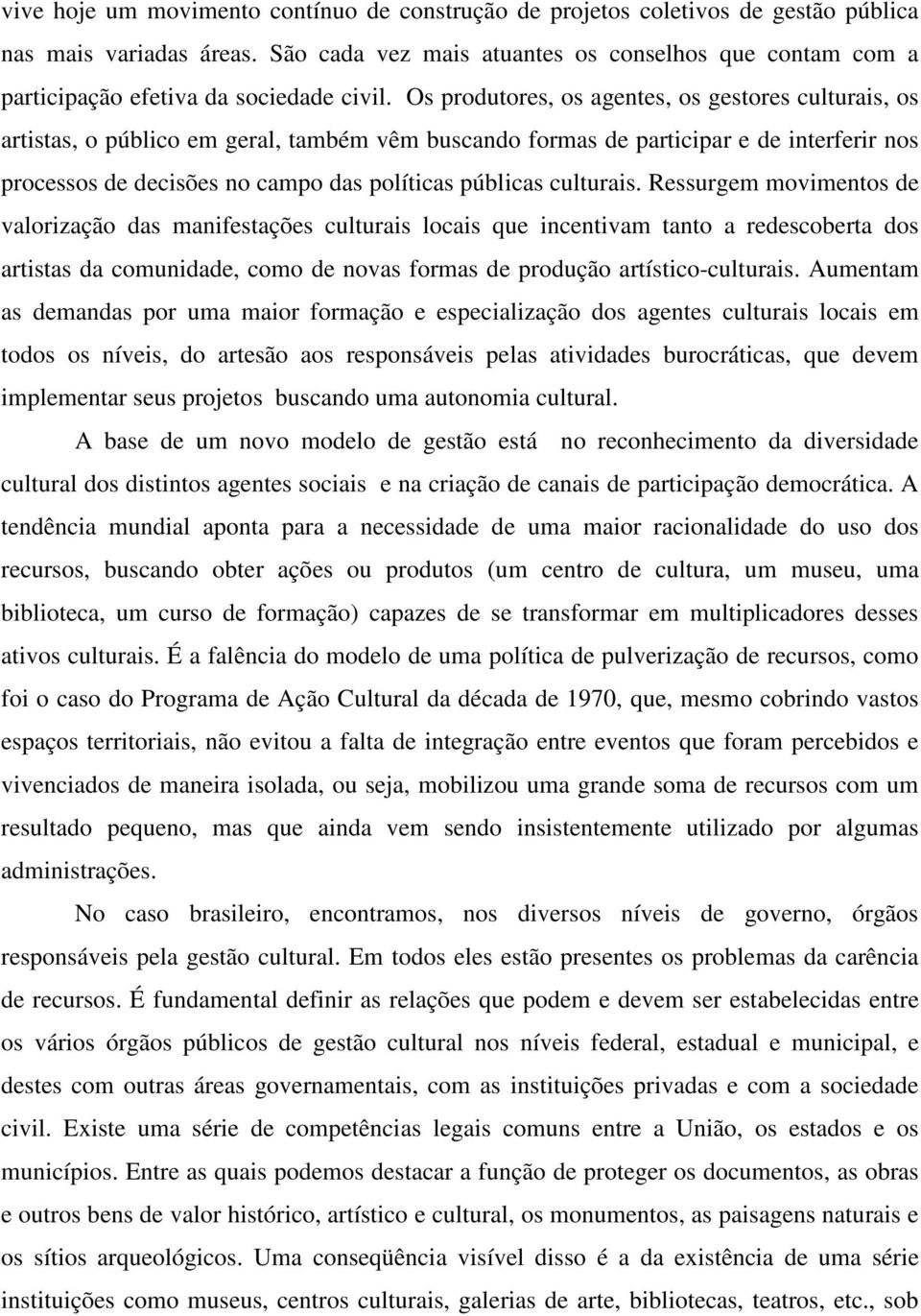 Os produtores, os agentes, os gestores culturais, os artistas, o público em geral, também vêm buscando formas de participar e de interferir nos processos de decisões no campo das políticas públicas