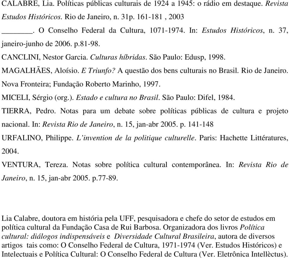 A questão dos bens culturais no Brasil. Rio de Janeiro. Nova Fronteira; Fundação Roberto Marinho, 1997. MICELI, Sérgio (org.). Estado e cultura no Brasil. São Paulo: Difel, 1984. TIERRA, Pedro.