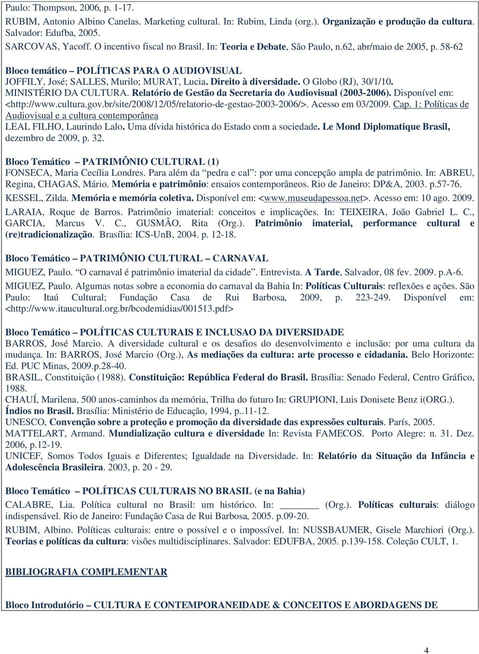 Direito à diversidade. O Globo (RJ), 30/1/10. MINISTÉRIO DA CULTURA. Relatório de Gestão da Secretaria do Audiovisual (2003-2006). Disponível em: <http://www.cultura.gov.