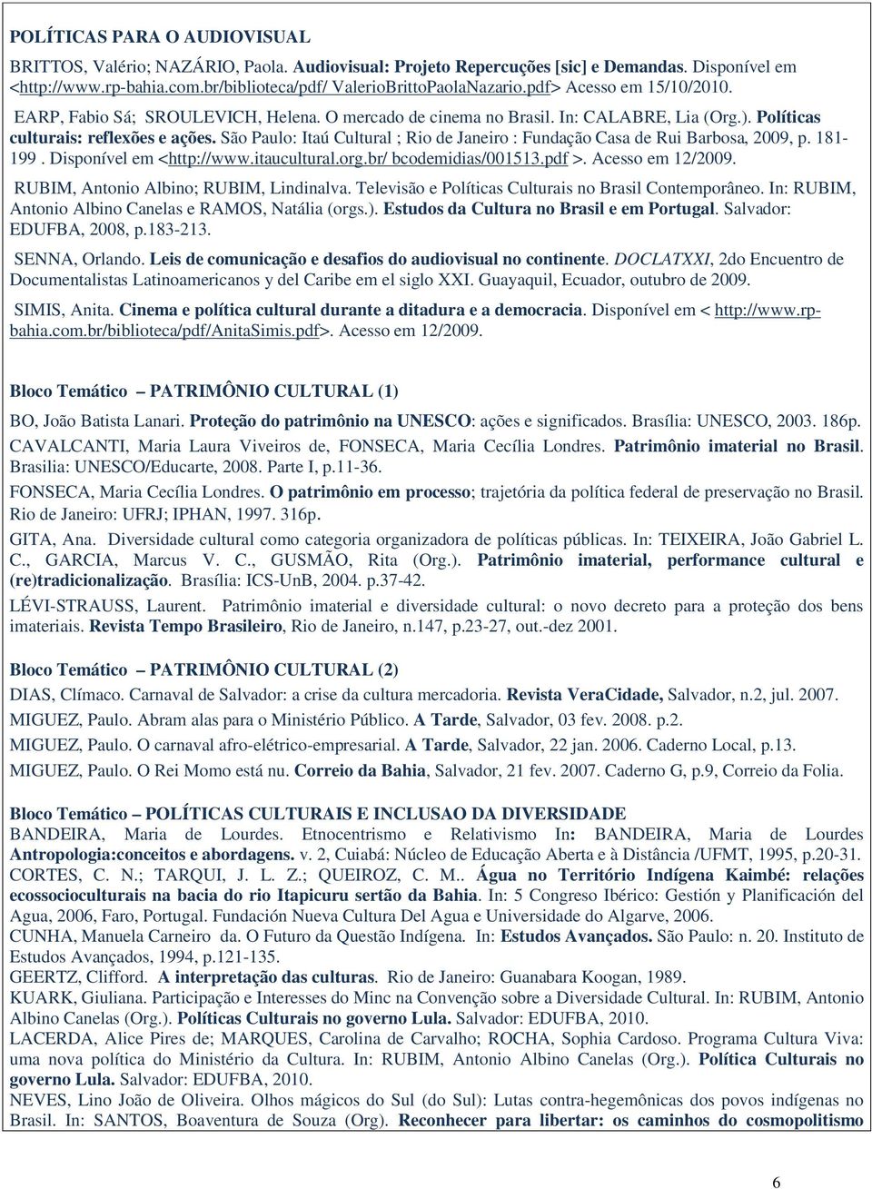 São Paulo: Itaú Cultural ; Rio de Janeiro : Fundação Casa de Rui Barbosa, 2009, p. 181-199. Disponível em <http://www.itaucultural.org.br/ bcodemidias/001513.pdf >. Acesso em 12/2009.