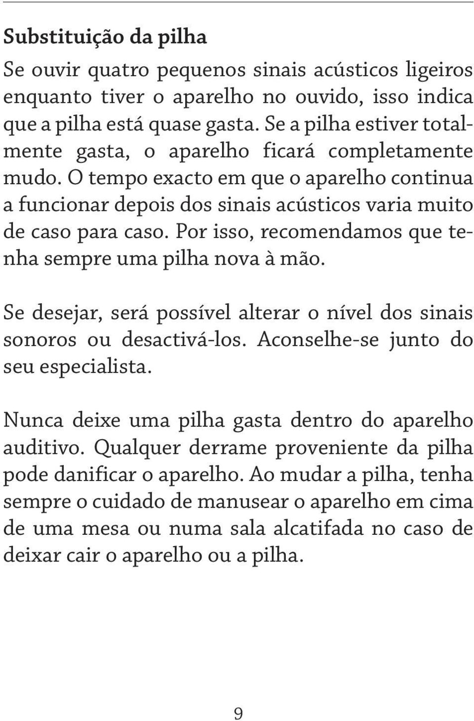 Por isso, recomendamos que tenha sempre uma pilha nova à mão. Se desejar, será possível alterar o nível dos sinais sonoros ou desactivá-los. Aconselhe-se junto do seu especialista.